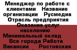 Менеджер по работе с клиентами › Название организации ­ Русмедиа › Отрасль предприятия ­ Оказание услуг населению › Минимальный оклад ­ 1 - Все города Работа » Вакансии   . Ростовская обл.,Донецк г.